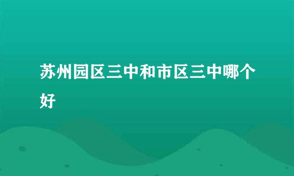 苏州园区三中和市区三中哪个好