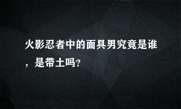 火影忍者中的面具男究竟是谁，是带土吗？