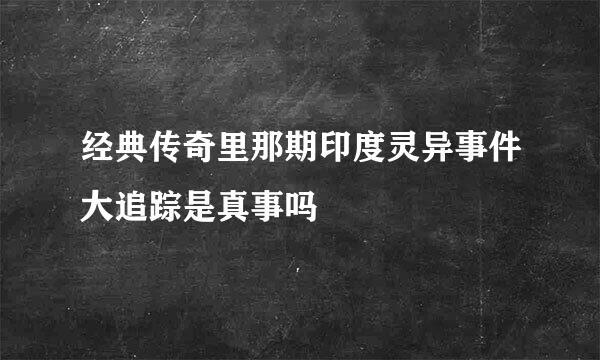 经典传奇里那期印度灵异事件大追踪是真事吗