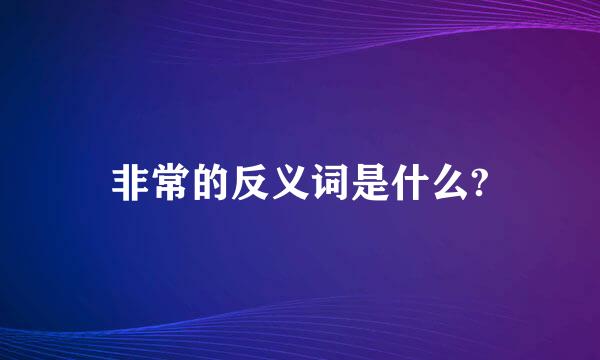 非常的反义词是什么?