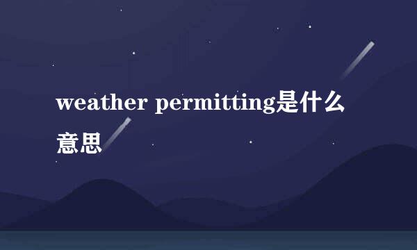 weather permitting是什么意思