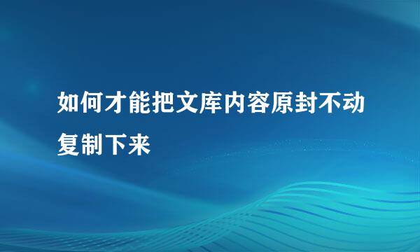 如何才能把文库内容原封不动复制下来