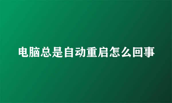 电脑总是自动重启怎么回事