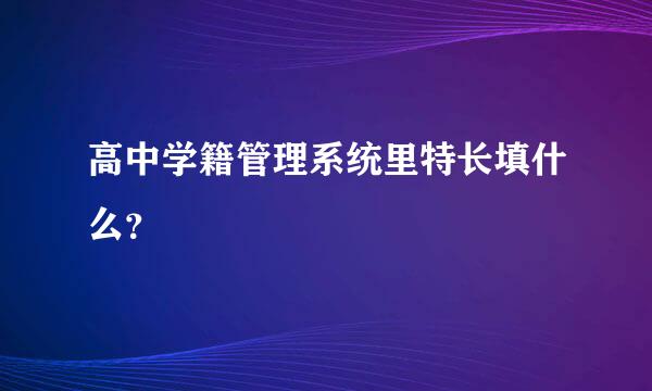 高中学籍管理系统里特长填什么？