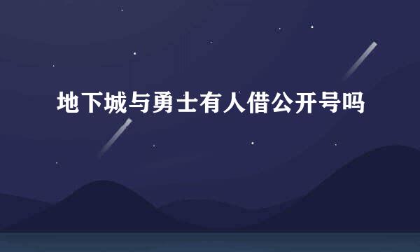 地下城与勇士有人借公开号吗