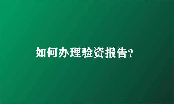 如何办理验资报告？