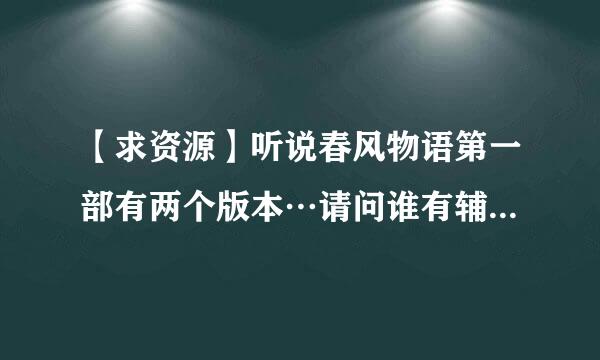 【求资源】听说春风物语第一部有两个版本…请问谁有辅猫版的第一部？！请发给我吧……万分感谢！