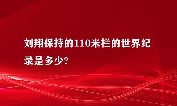 刘翔保持的110米栏的世界纪录是多少?