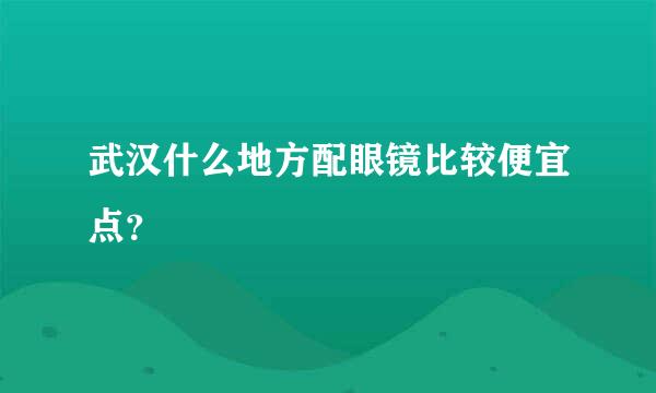 武汉什么地方配眼镜比较便宜点？