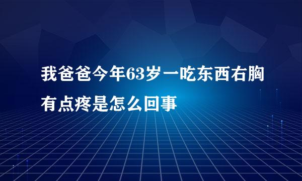 我爸爸今年63岁一吃东西右胸有点疼是怎么回事