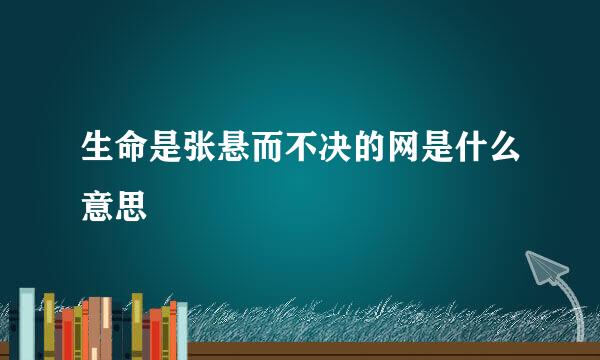 生命是张悬而不决的网是什么意思