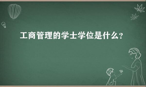 工商管理的学士学位是什么？