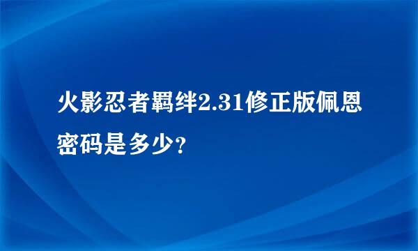 火影忍者羁绊2.31修正版佩恩密码是多少？