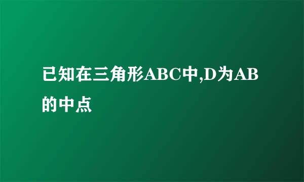 已知在三角形ABC中,D为AB的中点