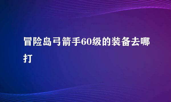 冒险岛弓箭手60级的装备去哪打