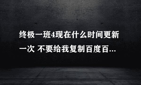 终极一班4现在什么时间更新一次 不要给我复制百度百科的，我每天去看都没有