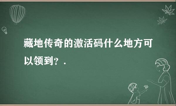 藏地传奇的激活码什么地方可以领到？.