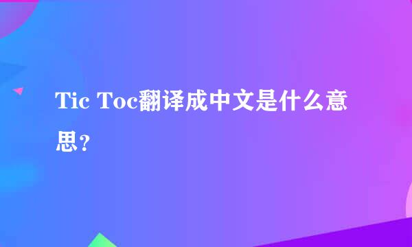 Tic Toc翻译成中文是什么意思？