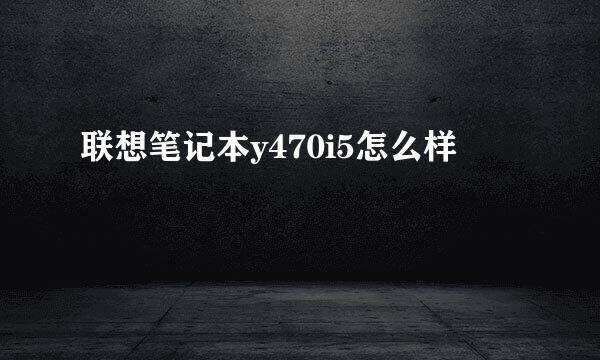 联想笔记本y470i5怎么样