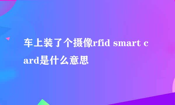 车上装了个摄像rfid smart card是什么意思