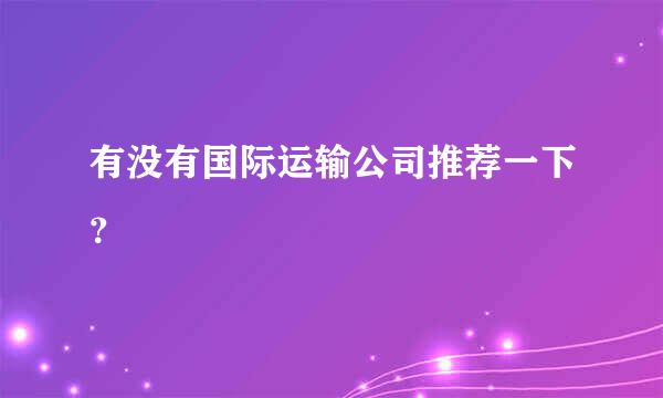 有没有国际运输公司推荐一下？