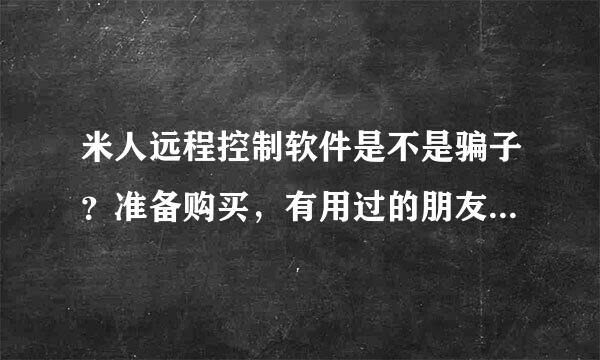 米人远程控制软件是不是骗子？准备购买，有用过的朋友介绍下好不好用？