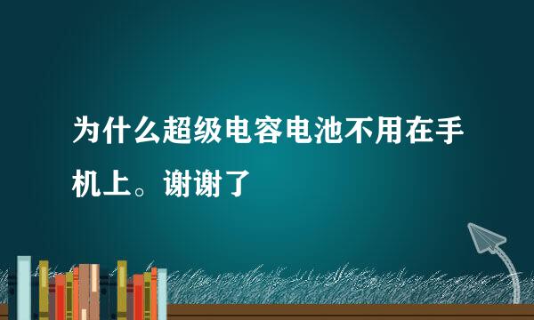 为什么超级电容电池不用在手机上。谢谢了