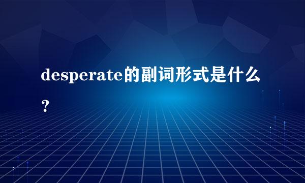 desperate的副词形式是什么？