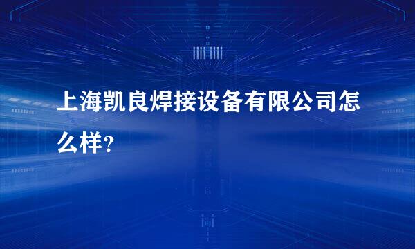 上海凯良焊接设备有限公司怎么样？