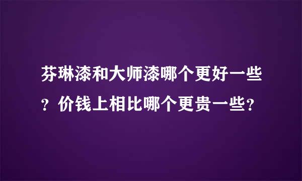 芬琳漆和大师漆哪个更好一些？价钱上相比哪个更贵一些？