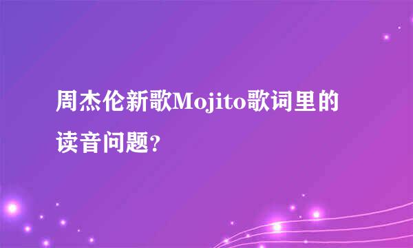 周杰伦新歌Mojito歌词里的读音问题？