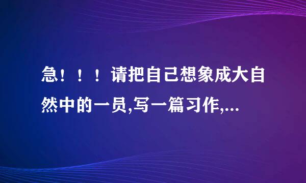 急！！！请把自己想象成大自然中的一员,写一篇习作,200字以上！