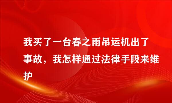 我买了一台春之雨吊运机出了事故，我怎样通过法律手段来维护