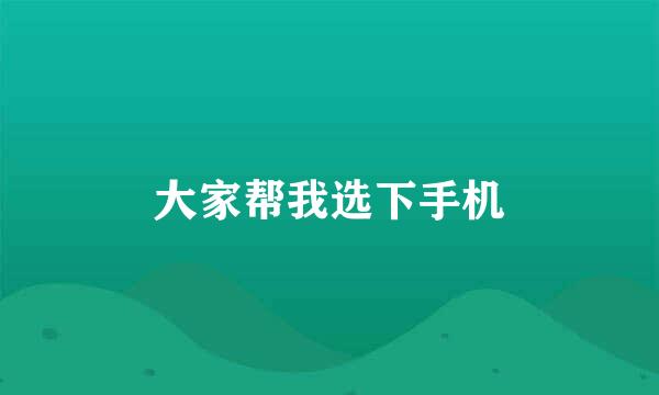 大家帮我选下手机