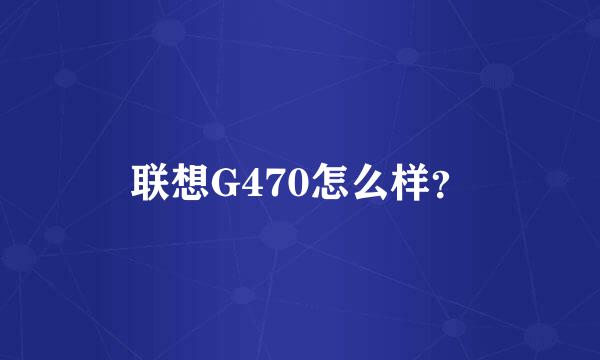 联想G470怎么样？