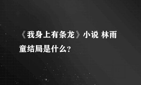 《我身上有条龙》小说 林雨童结局是什么？