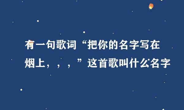 有一句歌词“把你的名字写在烟上，，，”这首歌叫什么名字