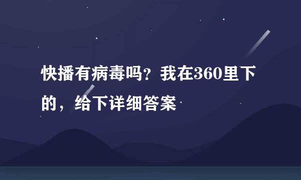 快播有病毒吗？我在360里下的，给下详细答案