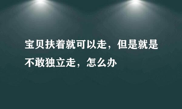 宝贝扶着就可以走，但是就是不敢独立走，怎么办