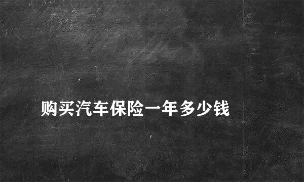 
购买汽车保险一年多少钱
