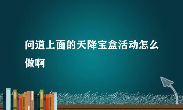 问道上面的天降宝盒活动怎么做啊