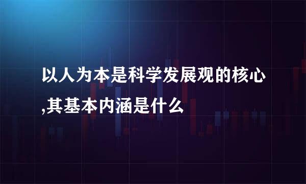 以人为本是科学发展观的核心,其基本内涵是什么