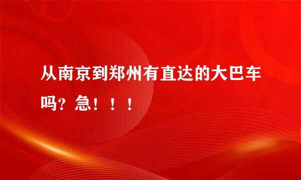 从南京到郑州有直达的大巴车吗？急！！！