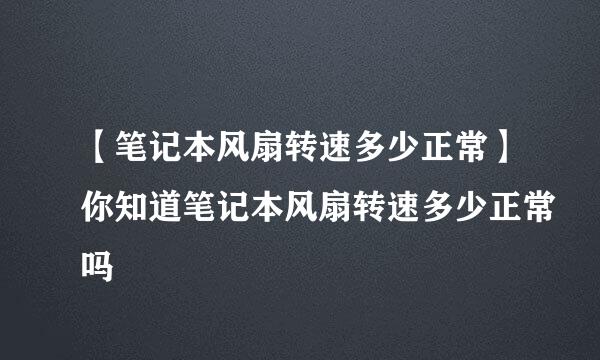 【笔记本风扇转速多少正常】你知道笔记本风扇转速多少正常吗