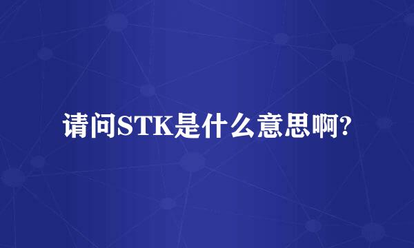 请问STK是什么意思啊?