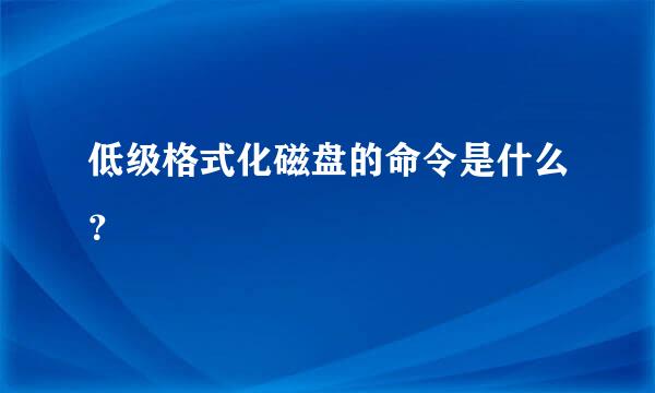 低级格式化磁盘的命令是什么？