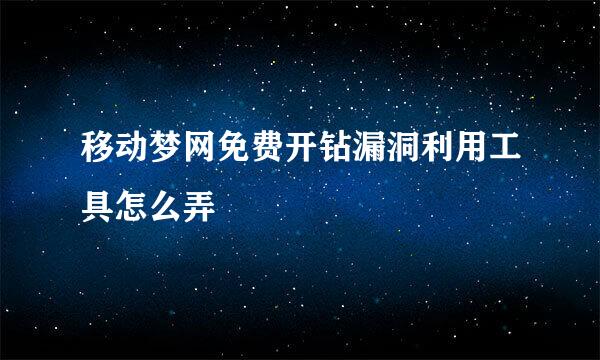 移动梦网免费开钻漏洞利用工具怎么弄