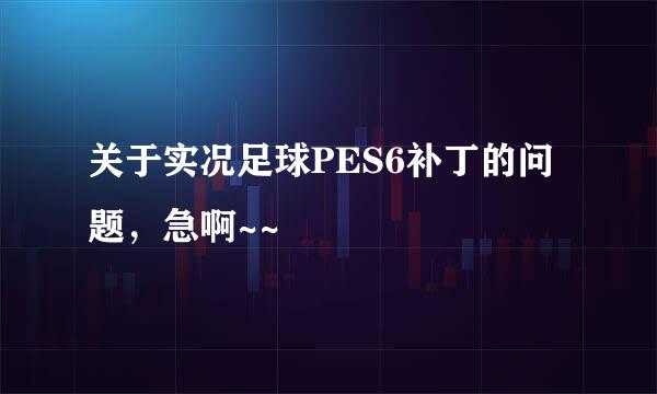 关于实况足球PES6补丁的问题，急啊~~