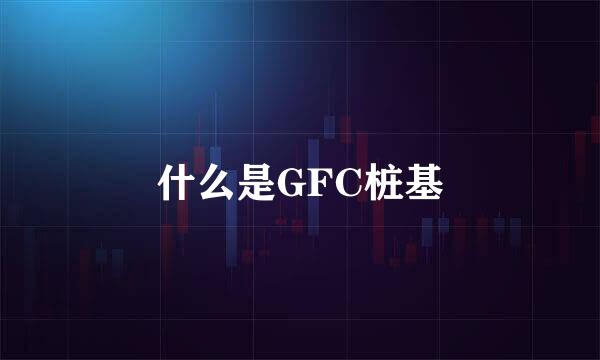 什么是GFC桩基