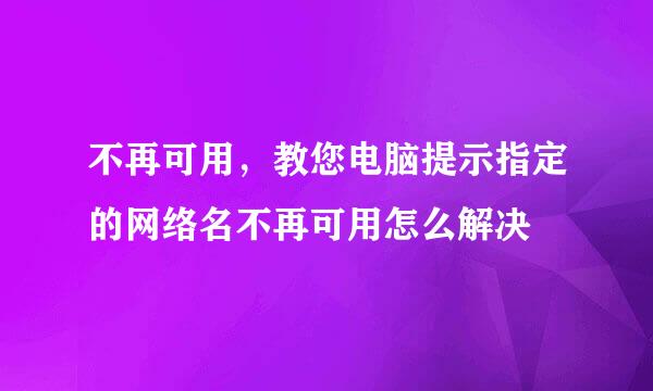 不再可用，教您电脑提示指定的网络名不再可用怎么解决